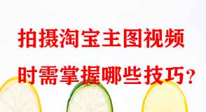 拍攝淘寶主圖視頻時(shí)需掌握哪些技巧